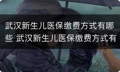 武汉新生儿医保缴费方式有哪些 武汉新生儿医保缴费方式有哪些呢