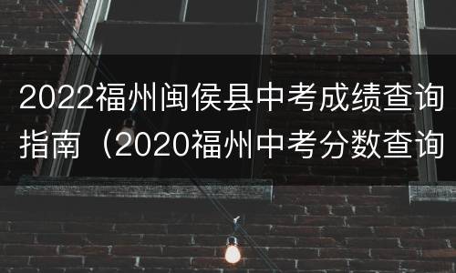 2022福州闽侯县中考成绩查询指南（2020福州中考分数查询）