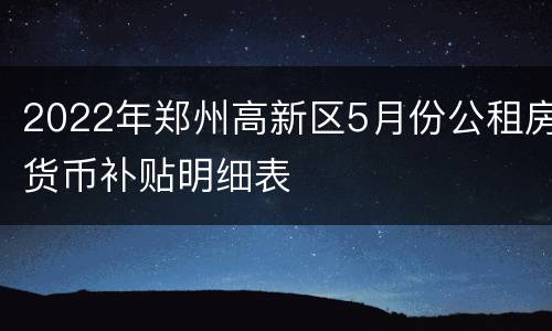 2022年郑州高新区5月份公租房货币补贴明细表