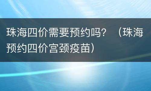 珠海四价需要预约吗？（珠海预约四价宫颈疫苗）
