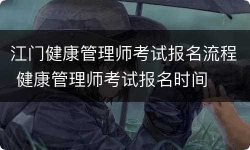 江门健康管理师考试报名流程 健康管理师考试报名时间