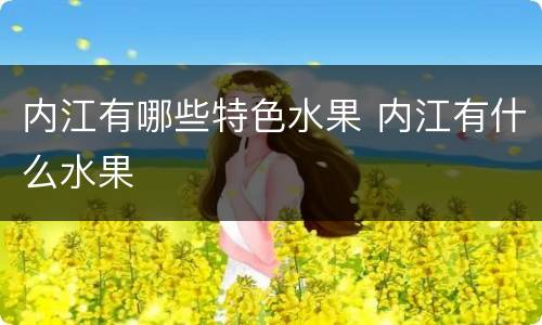 内江有哪些特色水果 内江有什么水果