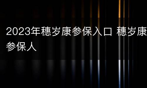 2023年穗岁康参保入口 穗岁康参保人