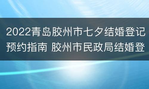 2022青岛胶州市七夕结婚登记预约指南 胶州市民政局结婚登记预约