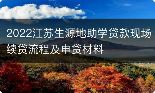 2022江苏生源地助学贷款现场续贷流程及申贷材料