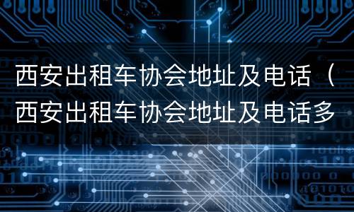 西安出租车协会地址及电话（西安出租车协会地址及电话多少）