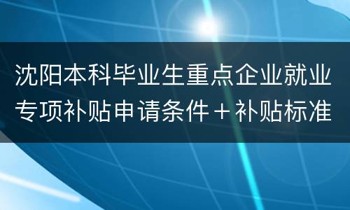 沈阳本科毕业生重点企业就业专项补贴申请条件＋补贴标准