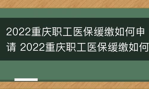 2022重庆职工医保缓缴如何申请 2022重庆职工医保缓缴如何申请办理