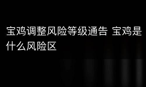宝鸡调整风险等级通告 宝鸡是什么风险区
