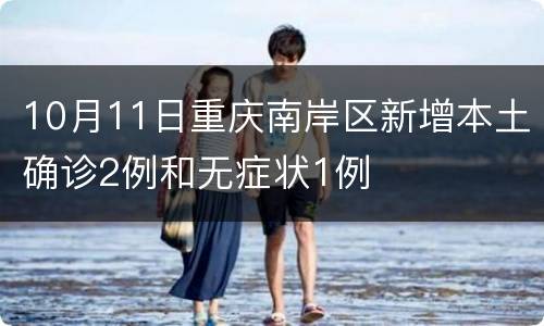 10月11日重庆南岸区新增本土确诊2例和无症状1例