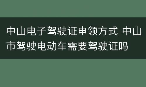 中山电子驾驶证申领方式 中山市驾驶电动车需要驾驶证吗