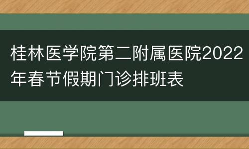 桂林医学院第二附属医院2022年春节假期门诊排班表