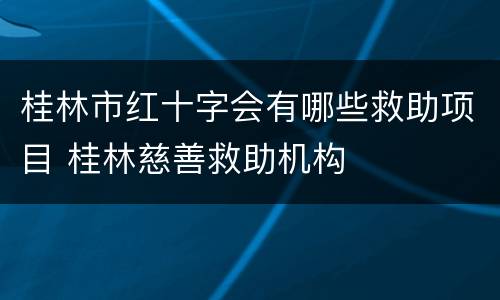 桂林市红十字会有哪些救助项目 桂林慈善救助机构
