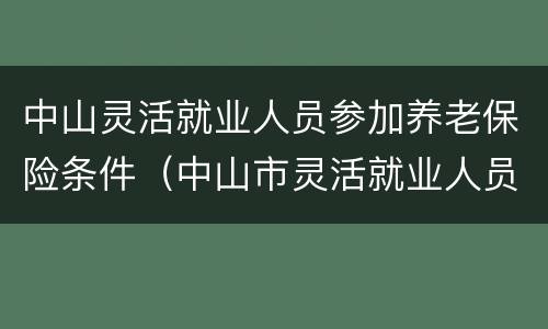 中山灵活就业人员参加养老保险条件（中山市灵活就业人员养老保险政策）