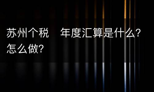 苏州个税​年度汇算是什么？怎么做？