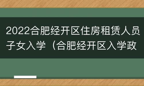 2022合肥经开区住房租赁人员子女入学（合肥经开区入学政策）