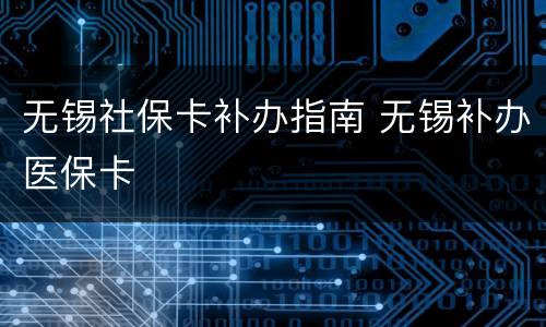 无锡社保卡补办指南 无锡补办医保卡