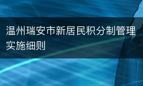 温州瑞安市新居民积分制管理实施细则