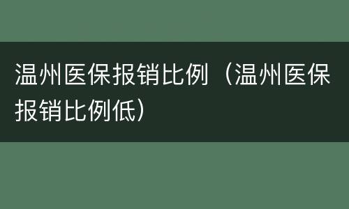 温州医保报销比例（温州医保报销比例低）