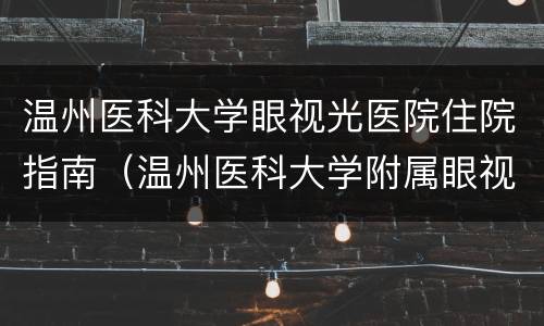 温州医科大学眼视光医院住院指南（温州医科大学附属眼视光医院网上预约）