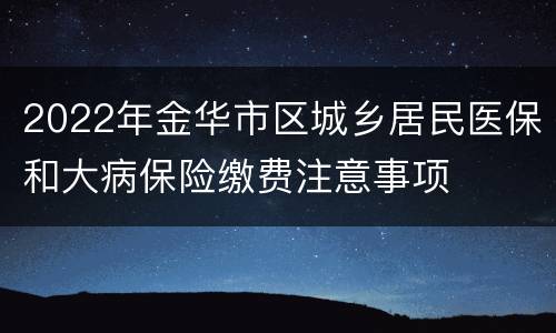 2022年金华市区城乡居民医保和大病保险缴费注意事项