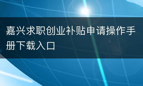 嘉兴求职创业补贴申请操作手册下载入口