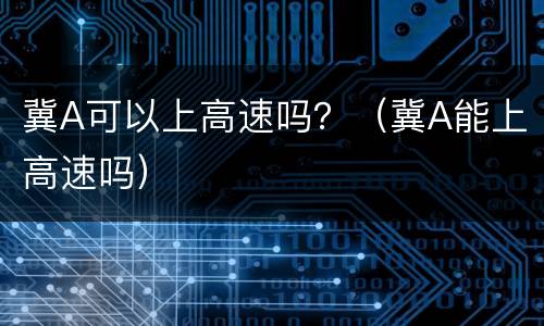 冀A可以上高速吗？（冀A能上高速吗）