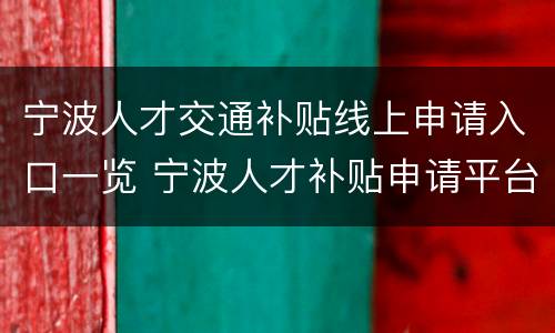 宁波人才交通补贴线上申请入口一览 宁波人才补贴申请平台