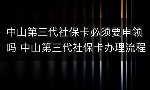 中山第三代社保卡必须要申领吗 中山第三代社保卡办理流程