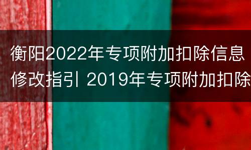 衡阳2022年专项附加扣除信息修改指引 2019年专项附加扣除如何申报