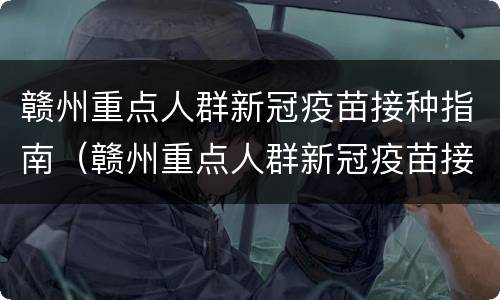 赣州重点人群新冠疫苗接种指南（赣州重点人群新冠疫苗接种指南电子版）