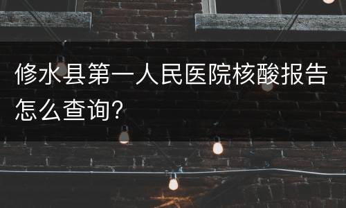修水县第一人民医院核酸报告怎么查询?