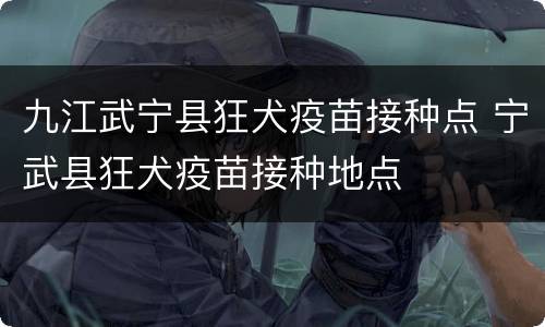 九江武宁县狂犬疫苗接种点 宁武县狂犬疫苗接种地点