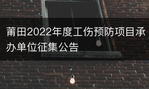 莆田2022年度工伤预防项目承办单位征集公告