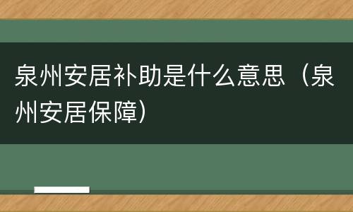泉州安居补助是什么意思（泉州安居保障）