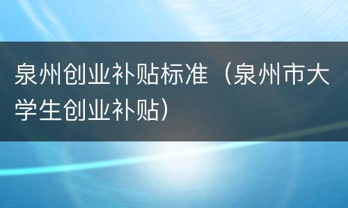 泉州创业补贴标准（泉州市大学生创业补贴）