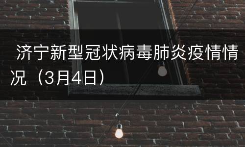  济宁新型冠状病毒肺炎疫情情况（3月4日）