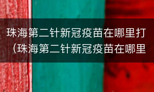 珠海第二针新冠疫苗在哪里打（珠海第二针新冠疫苗在哪里打针）