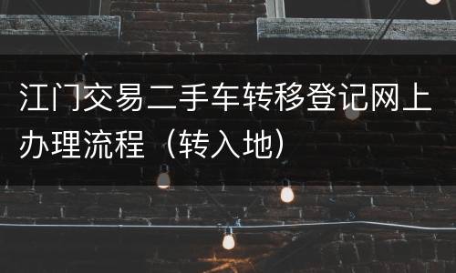 江门交易二手车转移登记网上办理流程（转入地）