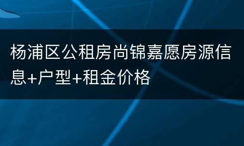 杨浦区公租房尚锦嘉愿房源信息+户型+租金价格