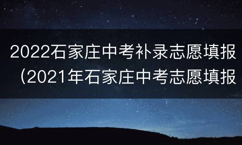 2022石家庄中考补录志愿填报（2021年石家庄中考志愿填报）