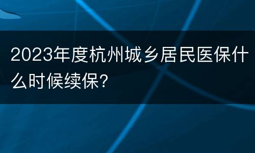 2023年度杭州城乡居民医保什么时候续保？