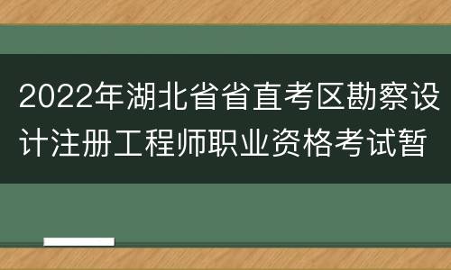 2022年湖北省省直考区勘察设计注册工程师职业资格考试暂停