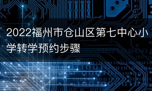 2022福州市仓山区第七中心小学转学预约步骤