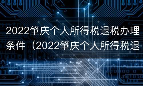 2022肇庆个人所得税退税办理条件（2022肇庆个人所得税退税办理条件及流程）