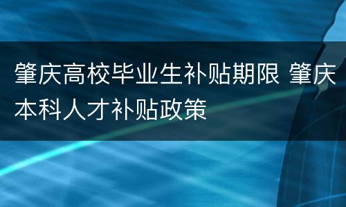 肇庆高校毕业生补贴期限 肇庆本科人才补贴政策