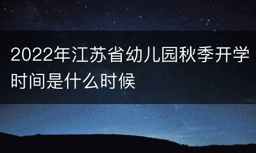 2022年江苏省幼儿园秋季开学时间是什么时候