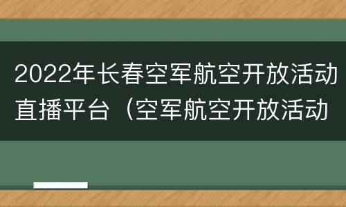 2022年长春空军航空开放活动直播平台（空军航空开放活动·长春航空展）