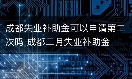 成都失业补助金可以申请第二次吗 成都二月失业补助金
