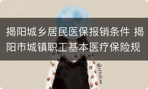 揭阳城乡居民医保报销条件 揭阳市城镇职工基本医疗保险规定